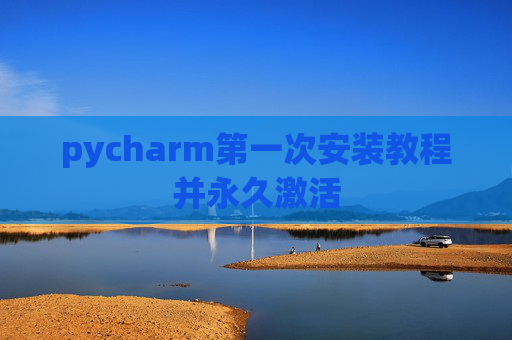 pycharm第一次安装教程并永久激活