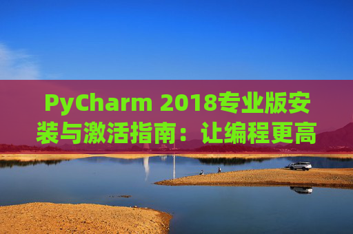 PyCharm 2018专业版安装与激活指南：让编程更高效